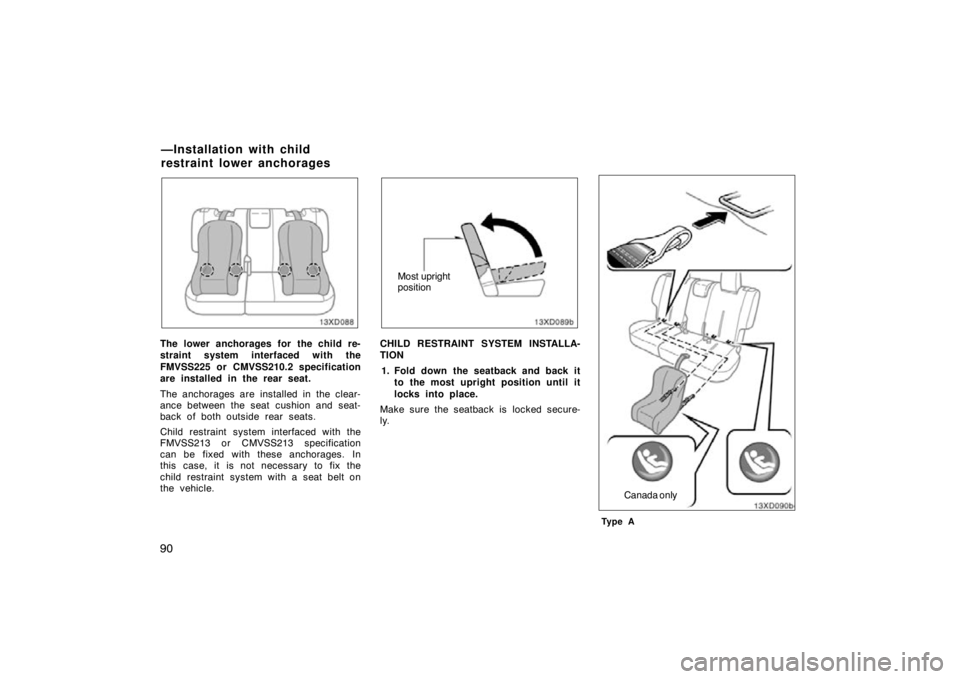TOYOTA xD 2011  Owners Manual (in English) 90
The lower anchorages for the child re-
straint system interfaced with the
FMVSS225 or CMVSS210.2 specification
are installed in the rear seat.
The anchorages are installed in the clear-
ance betwee