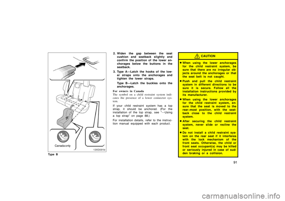 TOYOTA xD 2011  Owners Manual (in English) 91
Canada only
Ty p e B
2. Widen the gap between the seatcushion and seatback slightly and
confirm the position of the lower an-
chorages below the buttons in the
seatback.
3. Type A—Latch the hooks
