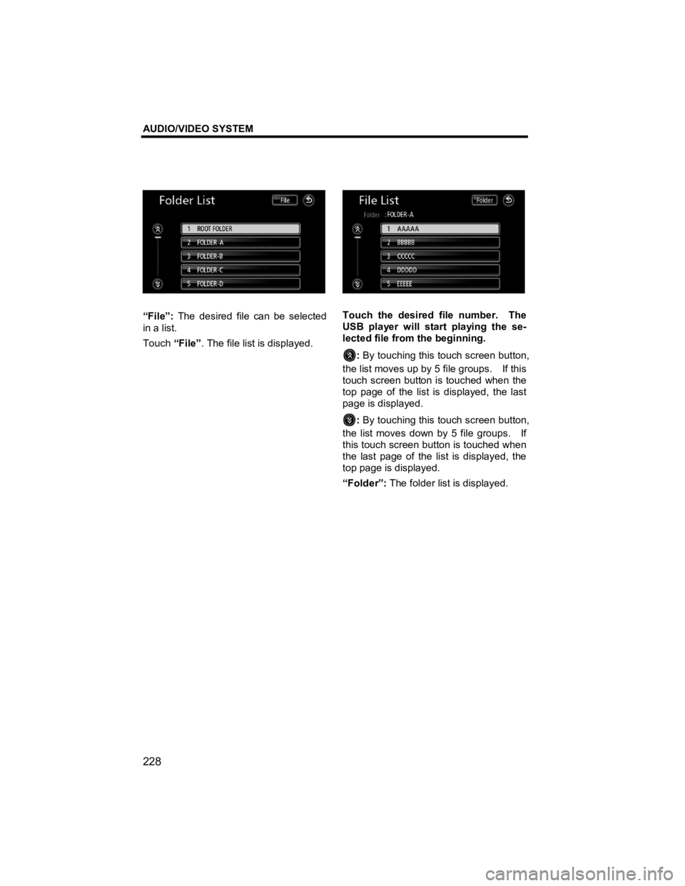 TOYOTA xD 2011  Accessories, Audio & Navigation (in English) AUDIO/VIDEO SYSTEM 
228 
V573_E 
 
“File”: The desired file can be selected 
in a list. 
Touch  “File”. The file list is displayed. 
 
Touch the desired file number.  The 
USB player will star