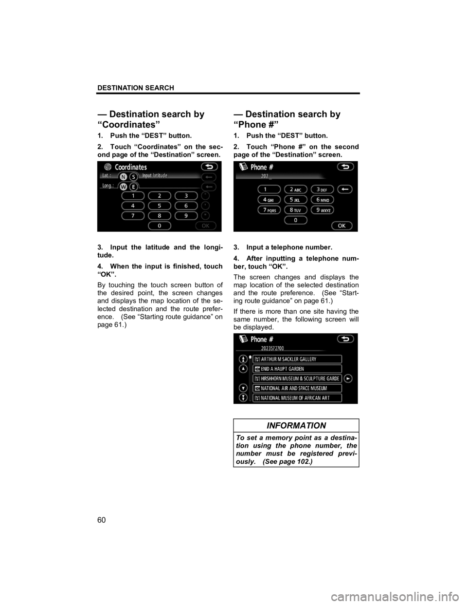TOYOTA xD 2011  Accessories, Audio & Navigation (in English) DESTINATION SEARCH 
60 
V573_E 
1.  Push the “DEST” button. 
2.  Touch “Coordinates” on the sec-
ond page of the “Destination” screen. 
 
3.  Input the latitude and the longi-
tude. 
4.  W