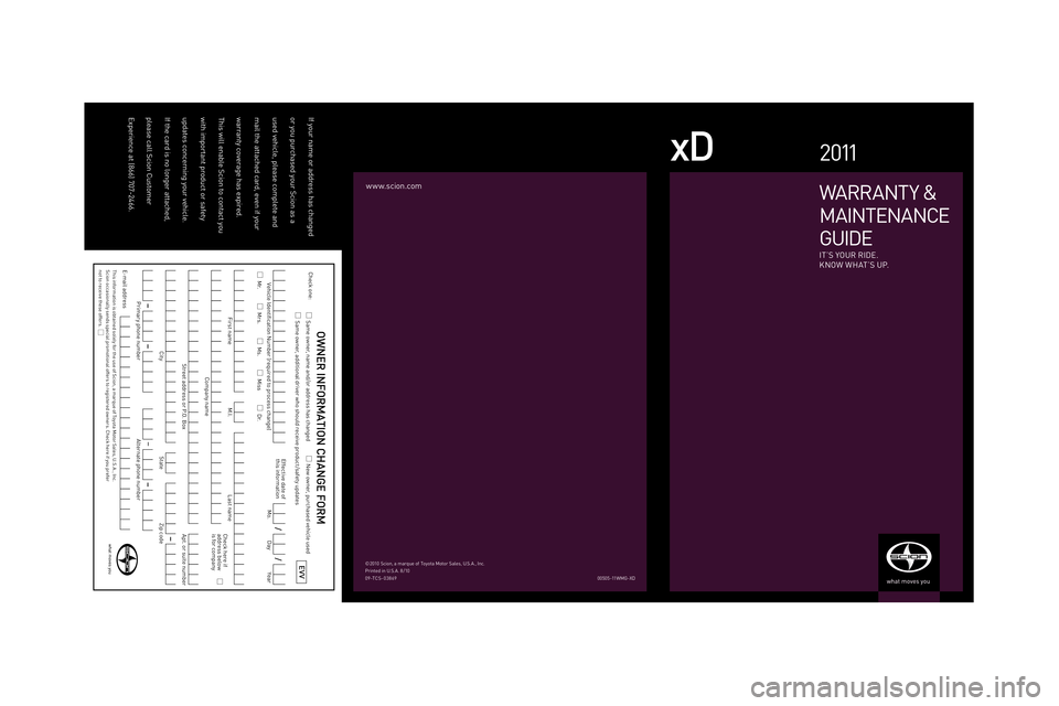 TOYOTA xD 2011  Warranties & Maintenance Guides (in English) If your name or address has changed or you purchased your Scion as a used \fehicle, please complete and mail the attached card, e\fen if your \barranty co\ferage has expired. 
 
This \bill enable Scio