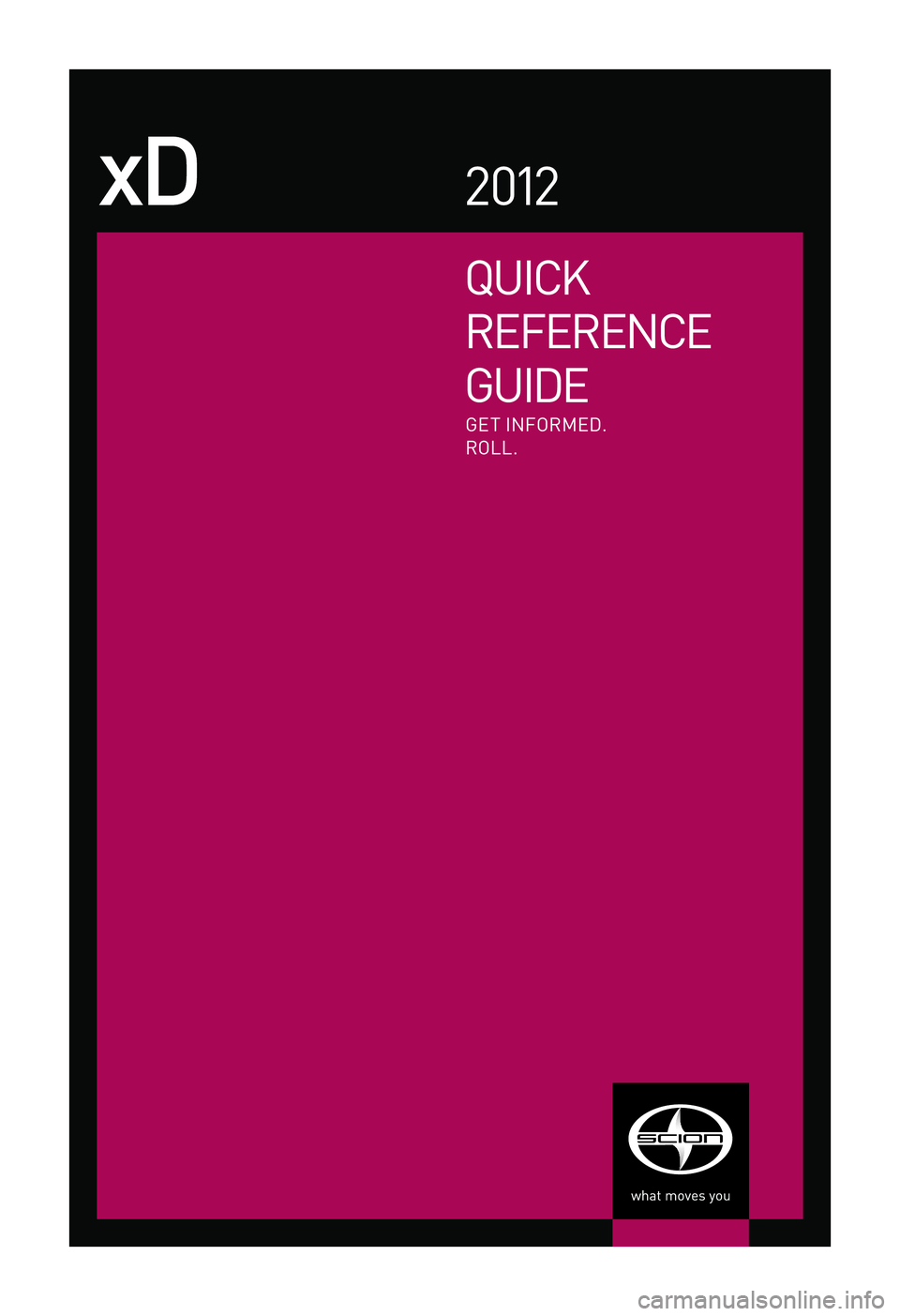 TOYOTA xD 2012  Owners Manual (in English) Quick
RefeR ence
G
uiD

e
xD2 012
Get infoRmeD.
R

oll.
email
w w w.scion.com
	 Contact
-
ch

at
w w w.scion.com
	 Have a Question?
	 Contact
-
phone
1.866.70.s
Cion
-
m

ail
s
Cion
1

9001  