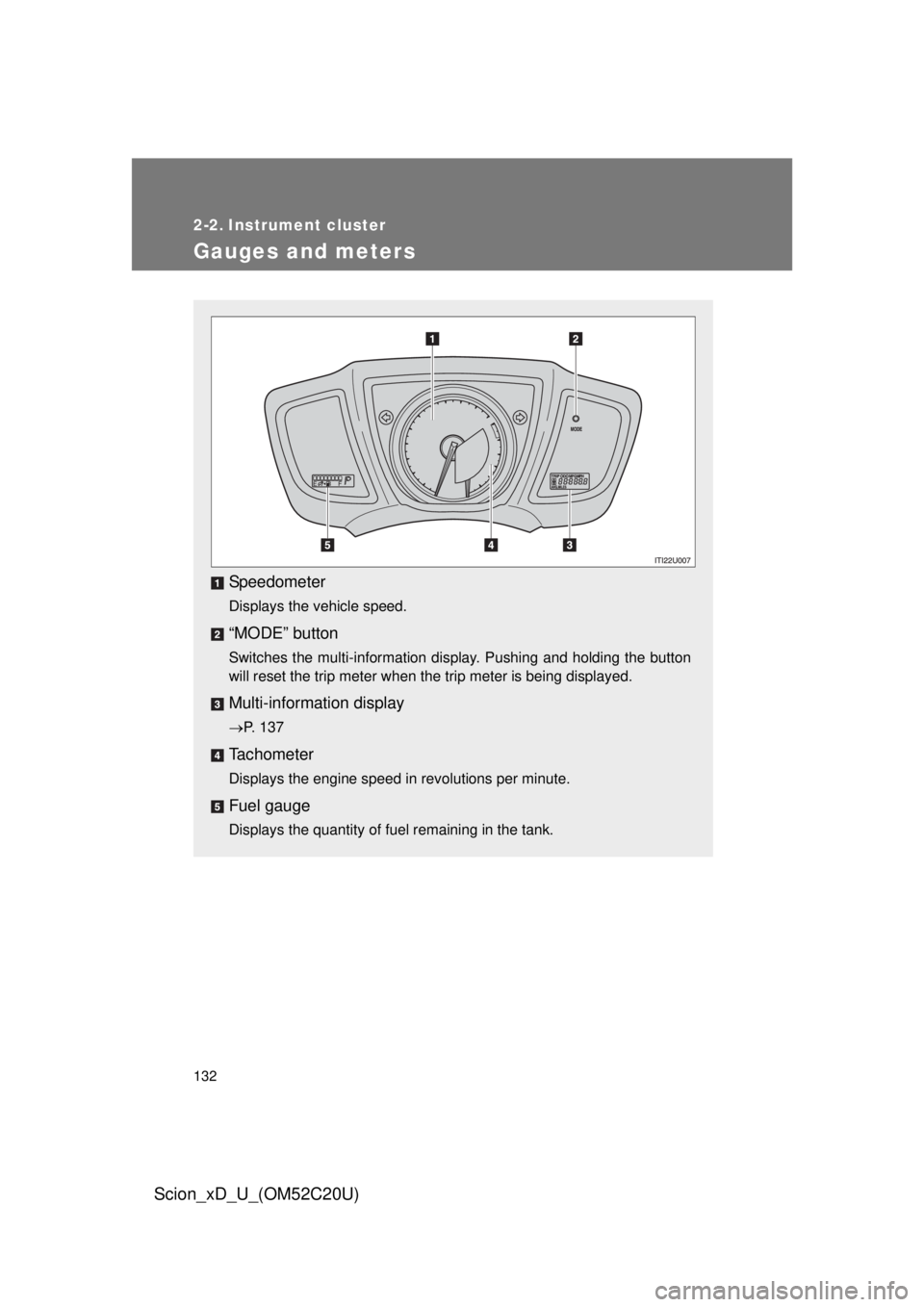 TOYOTA xD 2012  Owners Manual (in English) 132
Scion_xD_U_(OM52C20U)
2-2. Instrument cluster
Gauges and meters
Speedometer
Displays the vehicle speed.
“MODE” button
Switches the multi-information display. Pushing and holding the button 
wi