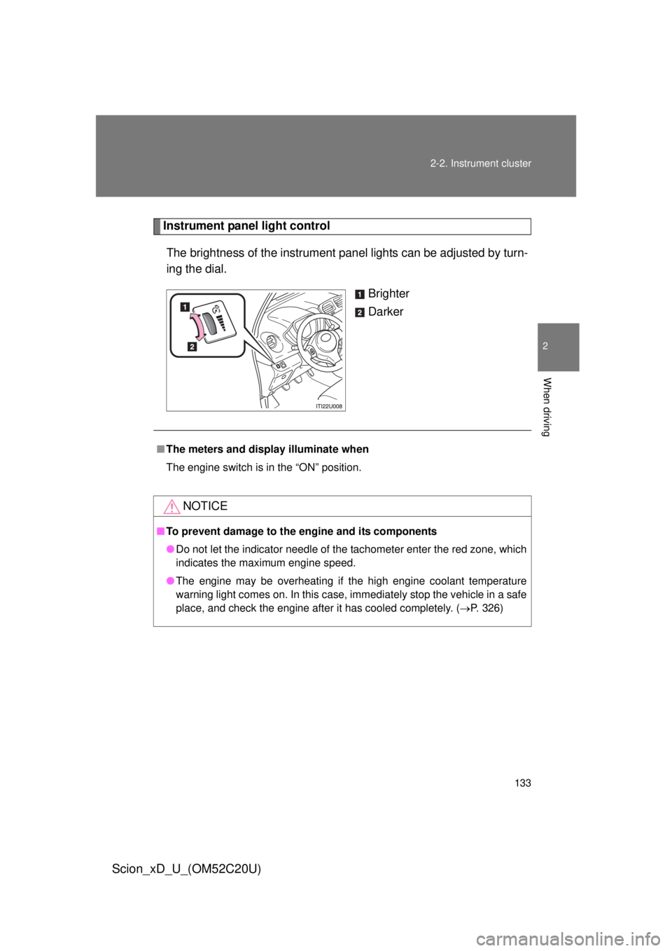 TOYOTA xD 2012  Owners Manual (in English) 133
2-2. Instrument cluster
2
When driving
Scion_xD_U_(OM52C20U)
Instrument panel light control
The brightness of the instrument pa nel lights can be adjusted by turn-
ing the dial. 
Brighter
Darker
�
