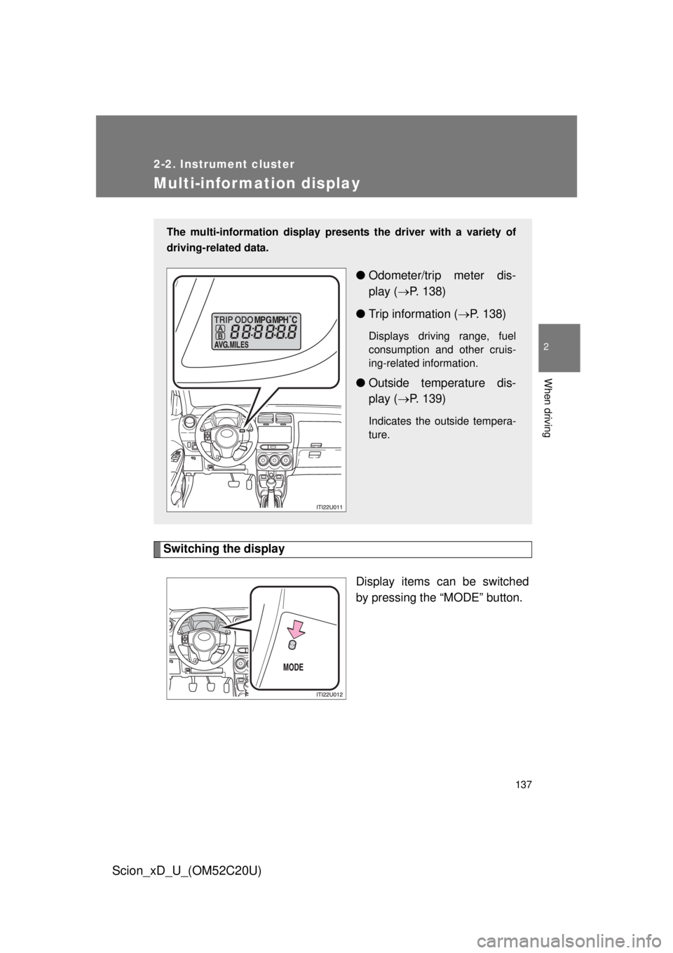 TOYOTA xD 2012  Owners Manual (in English) 137
2-2. Instrument cluster
2
When driving
Scion_xD_U_(OM52C20U)
Multi-information display
Switching the displayDisplay items can be switched 
by pressing the “MODE” button.
The multi-information 