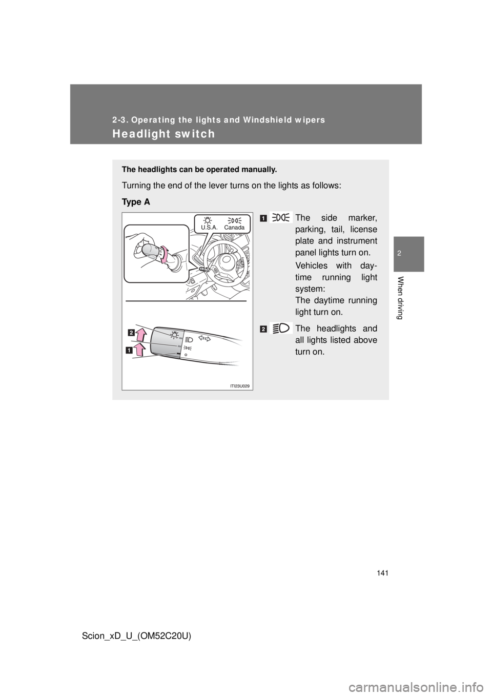 TOYOTA xD 2012  Owners Manual (in English) 141
2
When driving
Scion_xD_U_(OM52C20U)
2-3. Operating the lights and Windshield wipers
Headlight switch
The headlights can be operated manually.
Turning the end of the lever turns on the lights as f