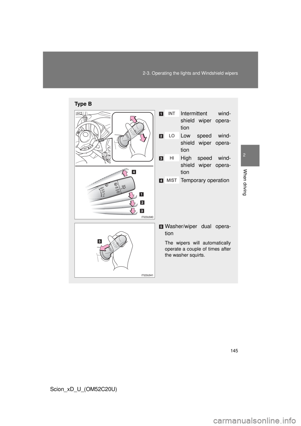 TOYOTA xD 2012  Owners Manual (in English) 145
2-3. Operating the lights and Windshield wipers
2
When driving
Scion_xD_U_(OM52C20U)
Ty p e  B
Intermittent wind-
shield wiper opera-
tion
Low speed wind-
shield wiper opera-
tion
High speed wind-