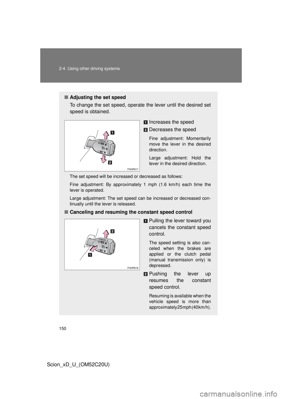 TOYOTA xD 2012  Owners Manual (in English) 150 2-4. Using other driving systems
Scion_xD_U_(OM52C20U)
■Adjusting the set speed
To change the set speed, operate  the lever until the desired set 
speed is obtained.
Increases the speed
Decrease