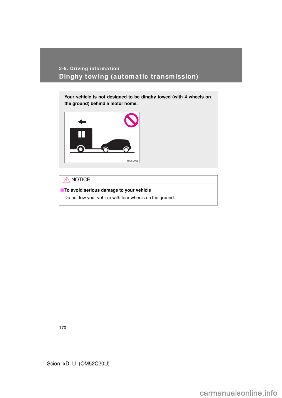 TOYOTA xD 2012 Owners Manual (in English) 170
2-5. Driving information
Scion_xD_U_(OM52C20U)
Dinghy towing (automatic transmission)
NOTICE
■To avoid serious damage to your vehicle
Do not tow your vehicle with four wheels on the ground.
Your TOYOTA xD 2012 Owners Manual (in English) 170
2-5. Driving information
Scion_xD_U_(OM52C20U)
Dinghy towing (automatic transmission)
NOTICE
■To avoid serious damage to your vehicle
Do not tow your vehicle with four wheels on the ground.
Your