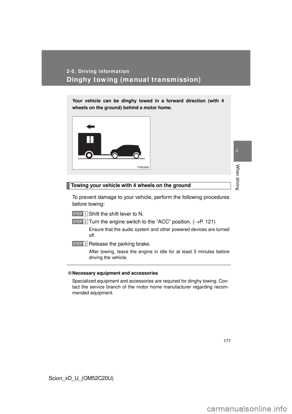 TOYOTA xD 2012  Owners Manual (in English) 171
2-5. Driving information
2
When driving
Scion_xD_U_(OM52C20U)
Dinghy towing (manual transmission)
Towing your vehicle with 4 wheels on the groundTo prevent damage to your vehicle,  perform the fol