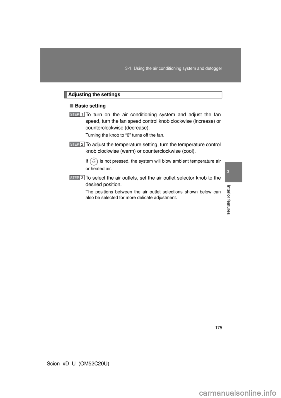 TOYOTA xD 2012  Owners Manual (in English) 175
3-1. Using the air conditioning system
 and defogger
3
Interior features
Scion_xD_U_(OM52C20U)
Adjusting the settings
■ Basic setting
To turn on the air conditioning system and adjust the fan 
s