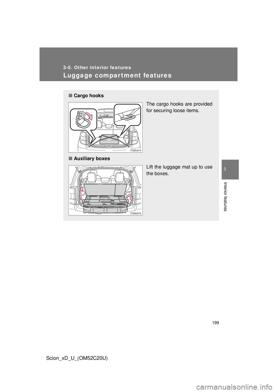 TOYOTA xD 2012  Owners Manual (in English) 199
3-5. Other interior features
3
Interior features
Scion_xD_U_(OM52C20U)
Luggage compar tment features
■Cargo hooks
The cargo hooks are provided 
for securing loose items.
■ Auxiliary boxes
Lift