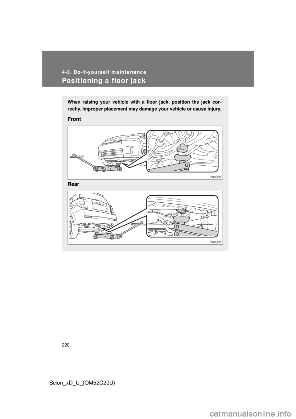 TOYOTA xD 2012  Owners Manual (in English) 220
4-3. Do-it-yourself maintenance
Scion_xD_U_(OM52C20U)
Positioning a floor jack
When raising your vehicle with a floor jack, position the jack cor-
rectly. Improper placement may damage your vehicl