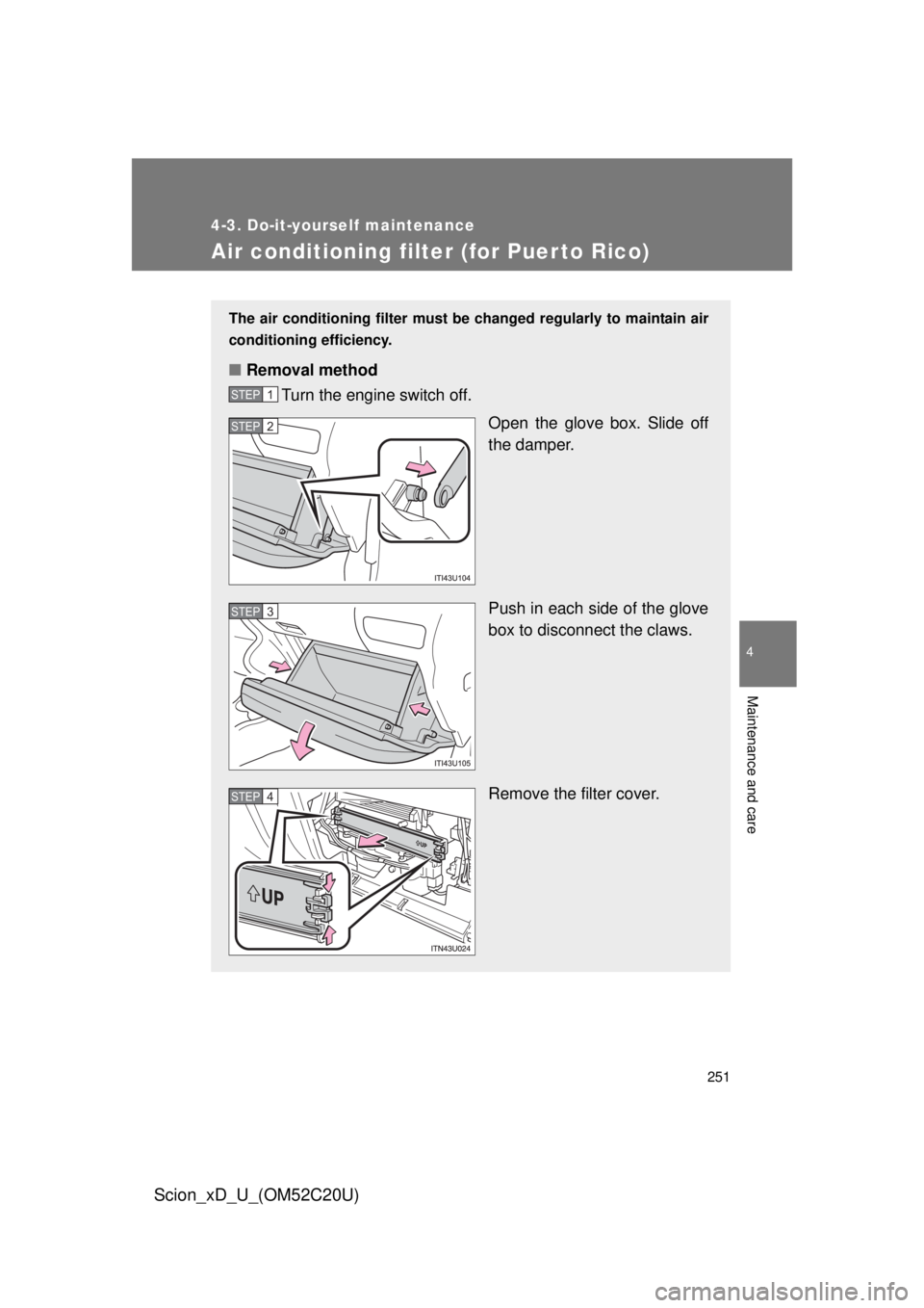 TOYOTA xD 2012  Owners Manual (in English) 251
4-3. Do-it-yourself maintenance
4
Maintenance and care
Scion_xD_U_(OM52C20U)
Air conditioning filter (for Puerto Rico)
The air conditioning filter must be changed regularly to maintain air 
condit