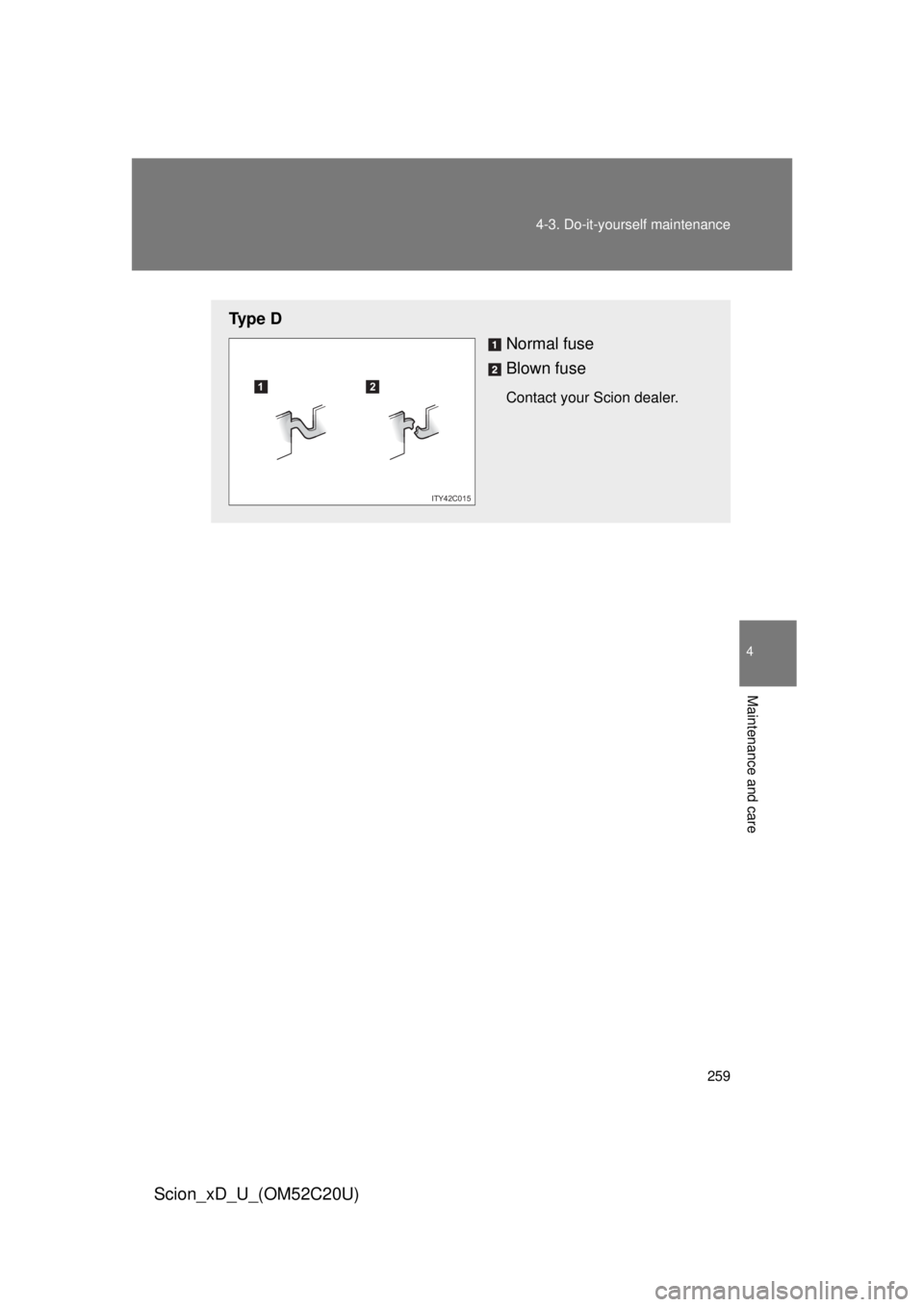 TOYOTA xD 2012  Owners Manual (in English) 259
4-3. Do-it-yourself maintenance
4
Maintenance and care
Scion_xD_U_(OM52C20U)
Ty p e  D
Normal fuse
Blown fuse
Contact your Scion dealer.12
ITY42C015 