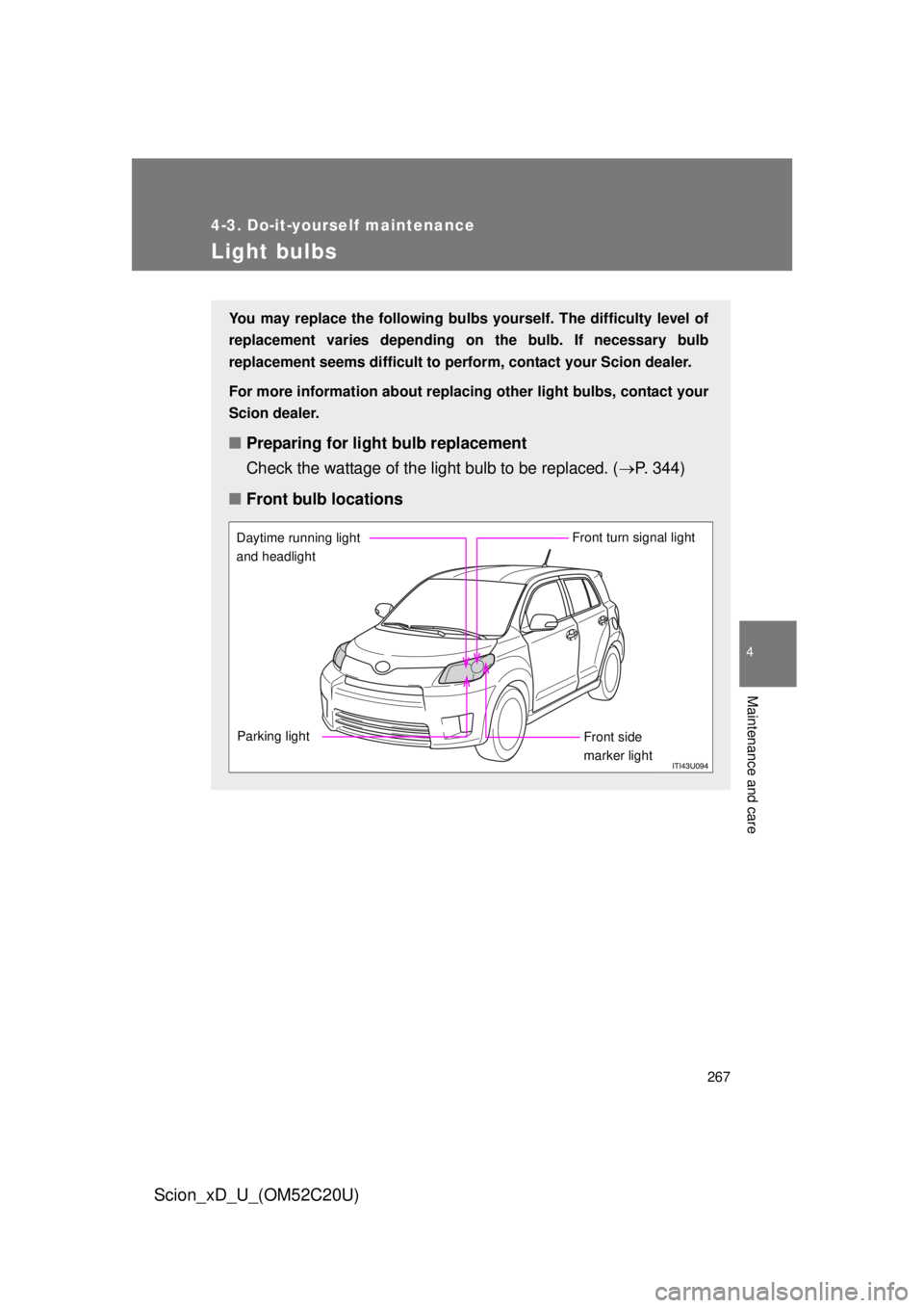 TOYOTA xD 2012  Owners Manual (in English) 267
4-3. Do-it-yourself maintenance
4
Maintenance and care
Scion_xD_U_(OM52C20U)
Light bulbs
You may replace the following bulbs yourself. The difficulty level of 
replacement varies depending on the 