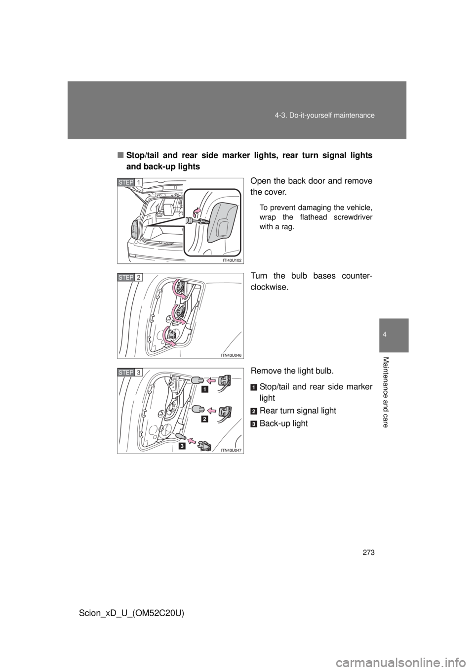 TOYOTA xD 2012  Owners Manual (in English) 273
4-3. Do-it-yourself maintenance
4
Maintenance and care
Scion_xD_U_(OM52C20U)
■
Stop/tail and rear side marker  lights, rear turn signal lights 
and back-up lights
Open the back door and remove 
