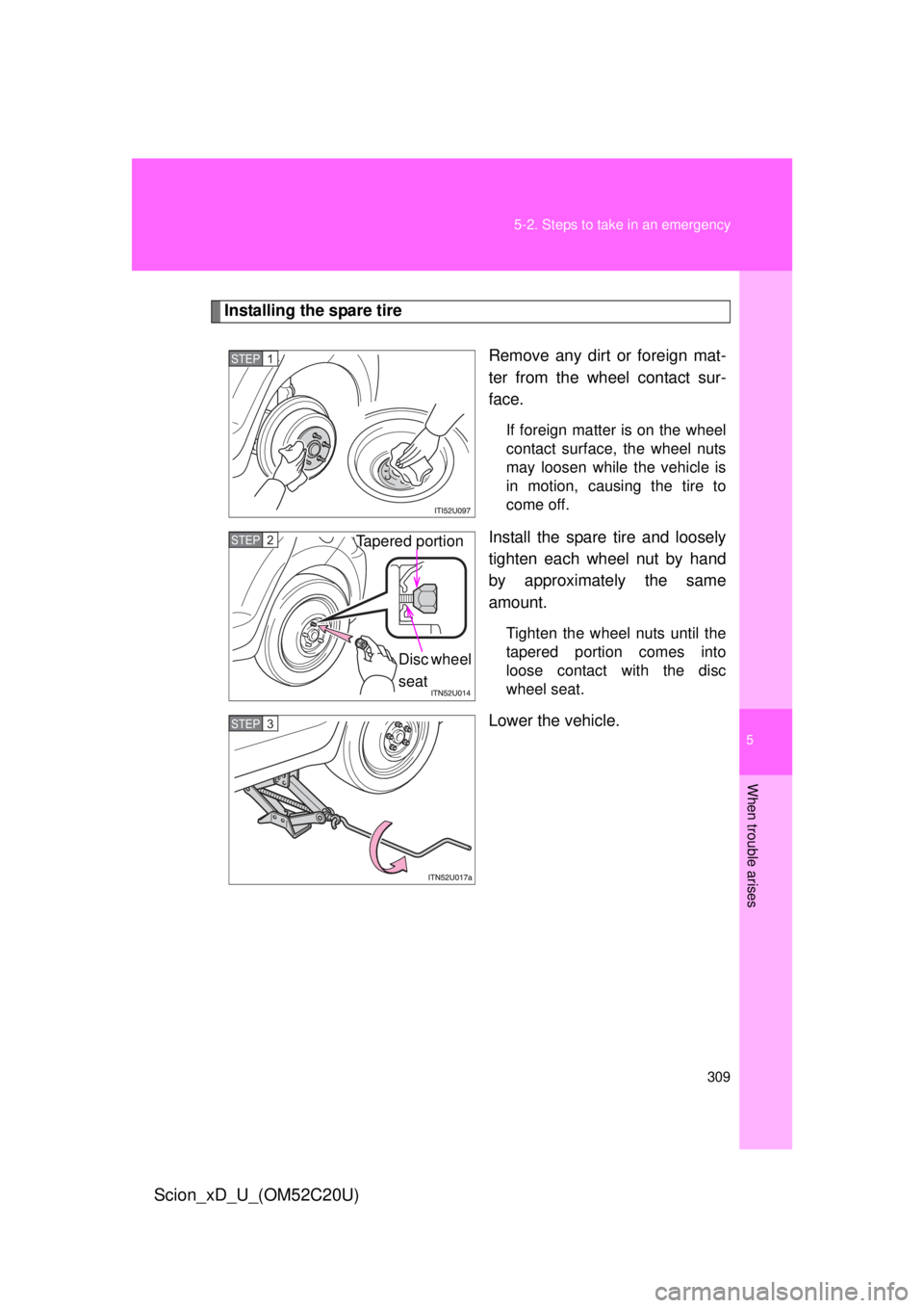 TOYOTA xD 2012  Owners Manual (in English) 5
When trouble arises
309
5-2. Steps to take in an emergency
Scion_xD_U_(OM52C20U)
Installing the spare tire
Remove any dirt or foreign mat-
ter from the wheel contact sur-
face.
If foreign matter is 