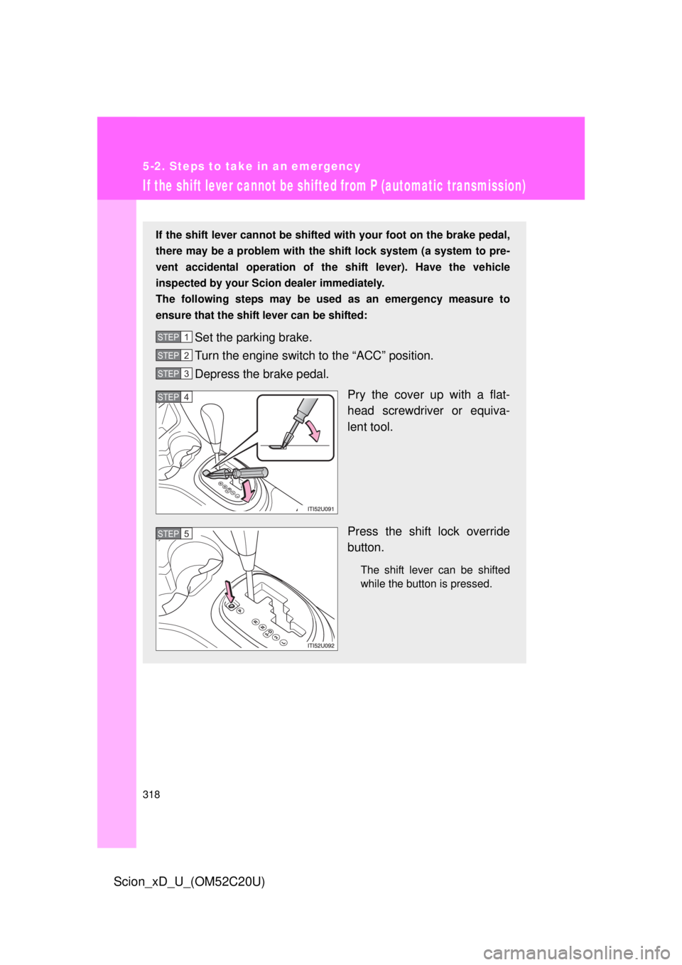 TOYOTA xD 2012 Owners Manual (in English) 318
5-2. Steps to take in an emergency
Scion_xD_U_(OM52C20U)
If the shift lever cannot be shifted from P (automatic transmission)
If the shift lever cannot be shifted with your foot on the brake pedal TOYOTA xD 2012 Owners Manual (in English) 318
5-2. Steps to take in an emergency
Scion_xD_U_(OM52C20U)
If the shift lever cannot be shifted from P (automatic transmission)
If the shift lever cannot be shifted with your foot on the brake pedal