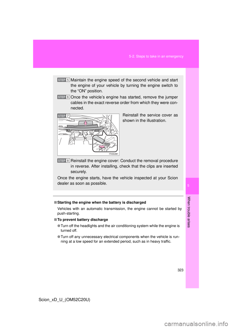 TOYOTA xD 2012  Owners Manual (in English) 5
When trouble arises
323
5-2. Steps to take in an emergency
Scion_xD_U_(OM52C20U)
■
Starting the engine when  the battery is discharged
Vehicles with an automatic transmission, the engine cannot be