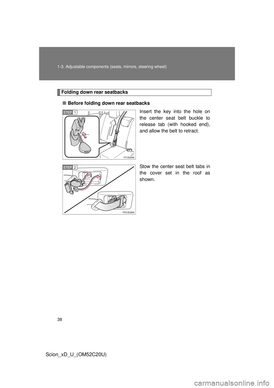 TOYOTA xD 2012 (in English) Owners Guide 38 1-3. Adjustable components (seats, mirrors, steering wheel)
Scion_xD_U_(OM52C20U)
Folding down rear seatbacks
■ Before folding down rear seatbacks
Insert the key into the hole on
the center seat TOYOTA xD 2012 (in English) Owners Guide 38 1-3. Adjustable components (seats, mirrors, steering wheel)
Scion_xD_U_(OM52C20U)
Folding down rear seatbacks
■ Before folding down rear seatbacks
Insert the key into the hole on
the center seat