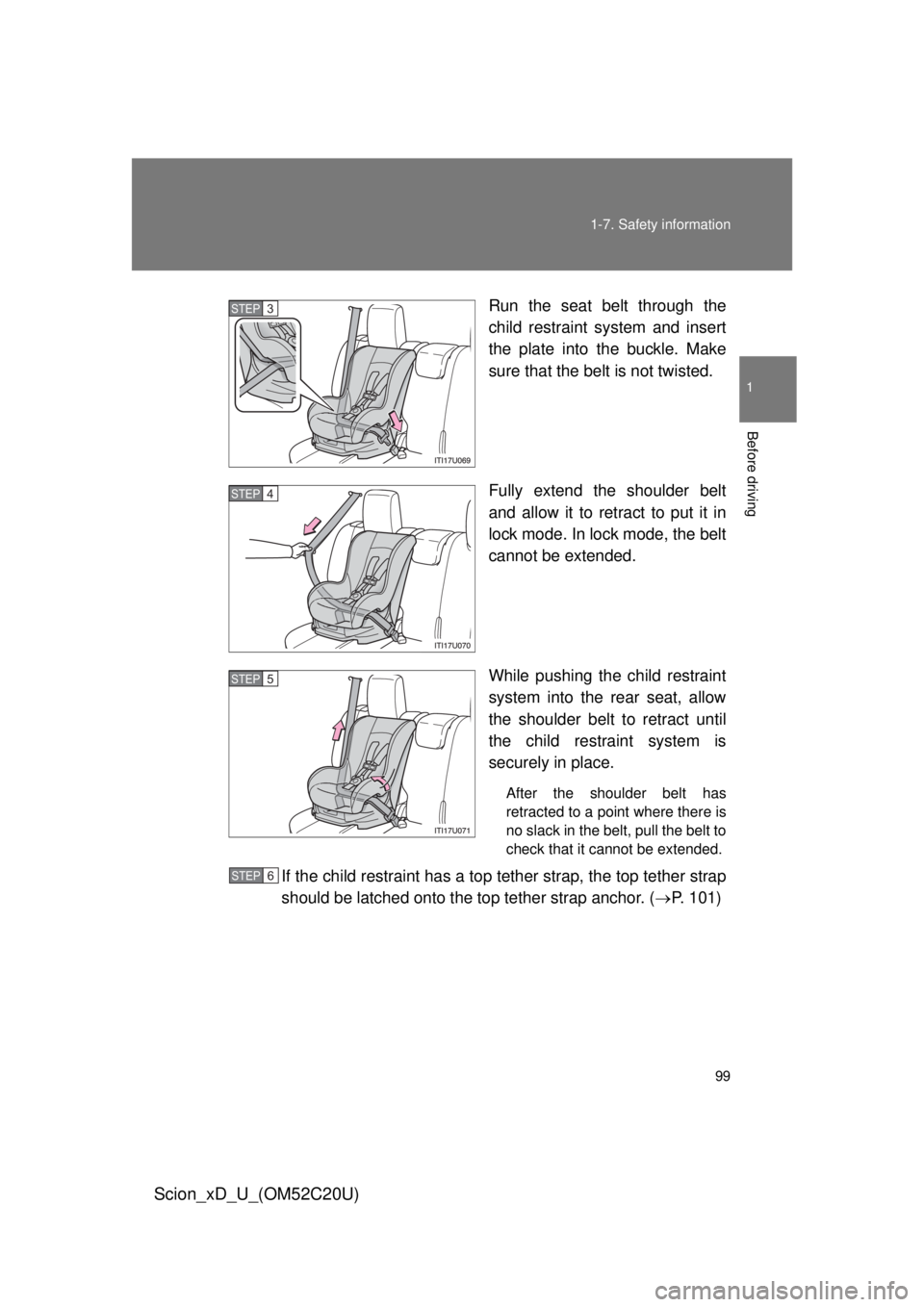 TOYOTA xD 2012 Owners Manual (in English) 99
1-7. Safety information
1
Before driving
Scion_xD_U_(OM52C20U)
Run the seat belt through the
child restraint system and insert
the plate into the buckle. Make
sure that the belt is not twisted.
TOYOTA xD 2012 Owners Manual (in English) 99
1-7. Safety information
1
Before driving
Scion_xD_U_(OM52C20U)
Run the seat belt through the
child restraint system and insert
the plate into the buckle. Make
sure that the belt is not twisted.