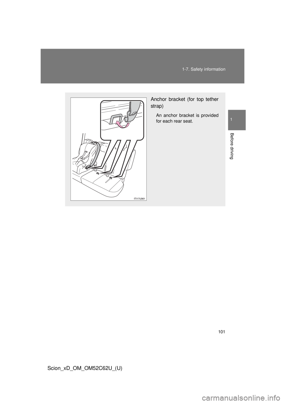 TOYOTA xD 2013  Owners Manual (in English) 101
1-7. Safety information
1
Before driving
Scion_xD_OM_OM52C62U_(U)
Anchor bracket (for top tether
strap)
An anchor bracket is provided
for each rear seat. 