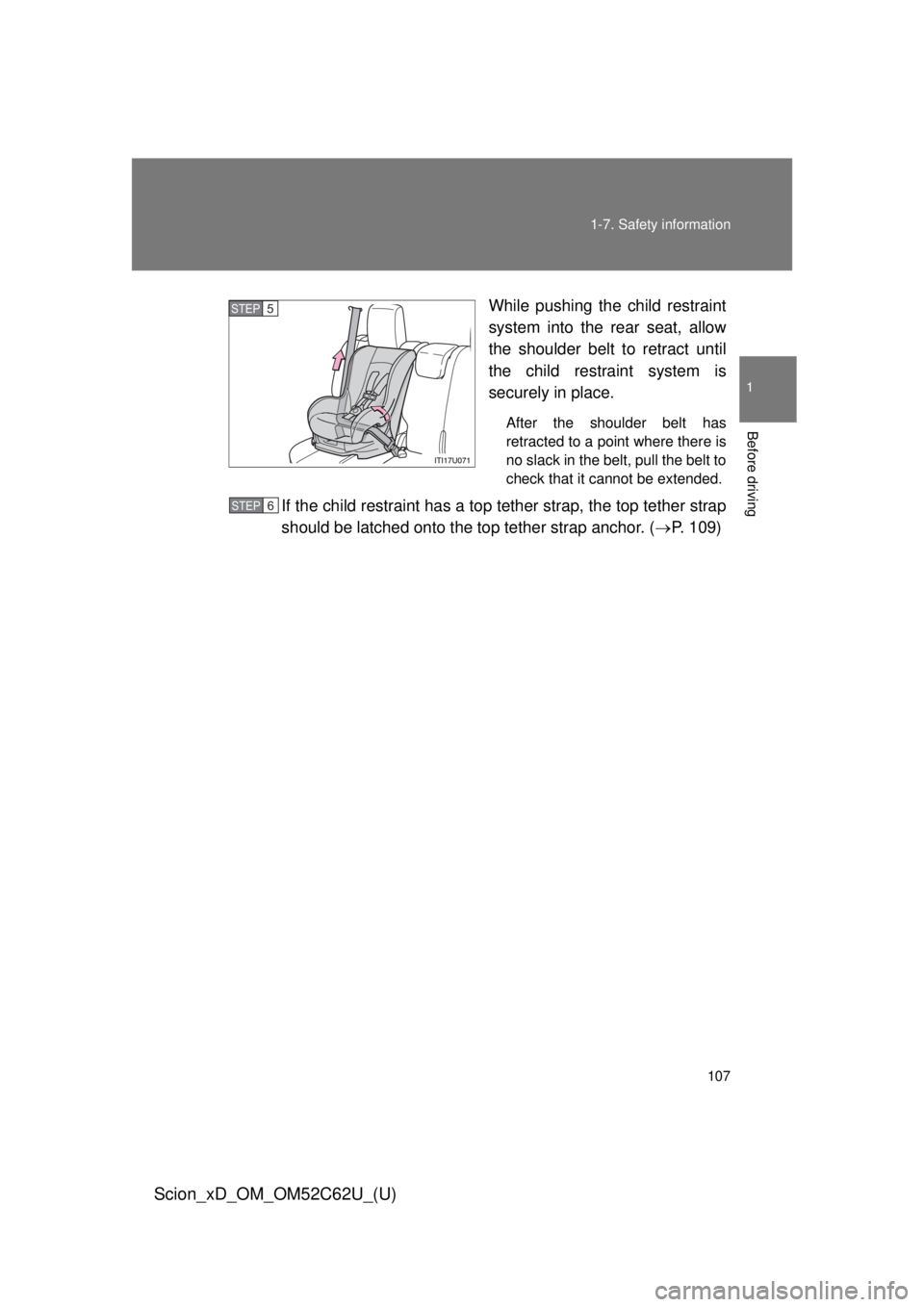 TOYOTA xD 2013  Owners Manual (in English) 107
1-7. Safety information
1
Before driving
Scion_xD_OM_OM52C62U_(U)
While pushing the child restraint
system into the rear seat, allow
the shoulder belt to retract until
the child restraint system i