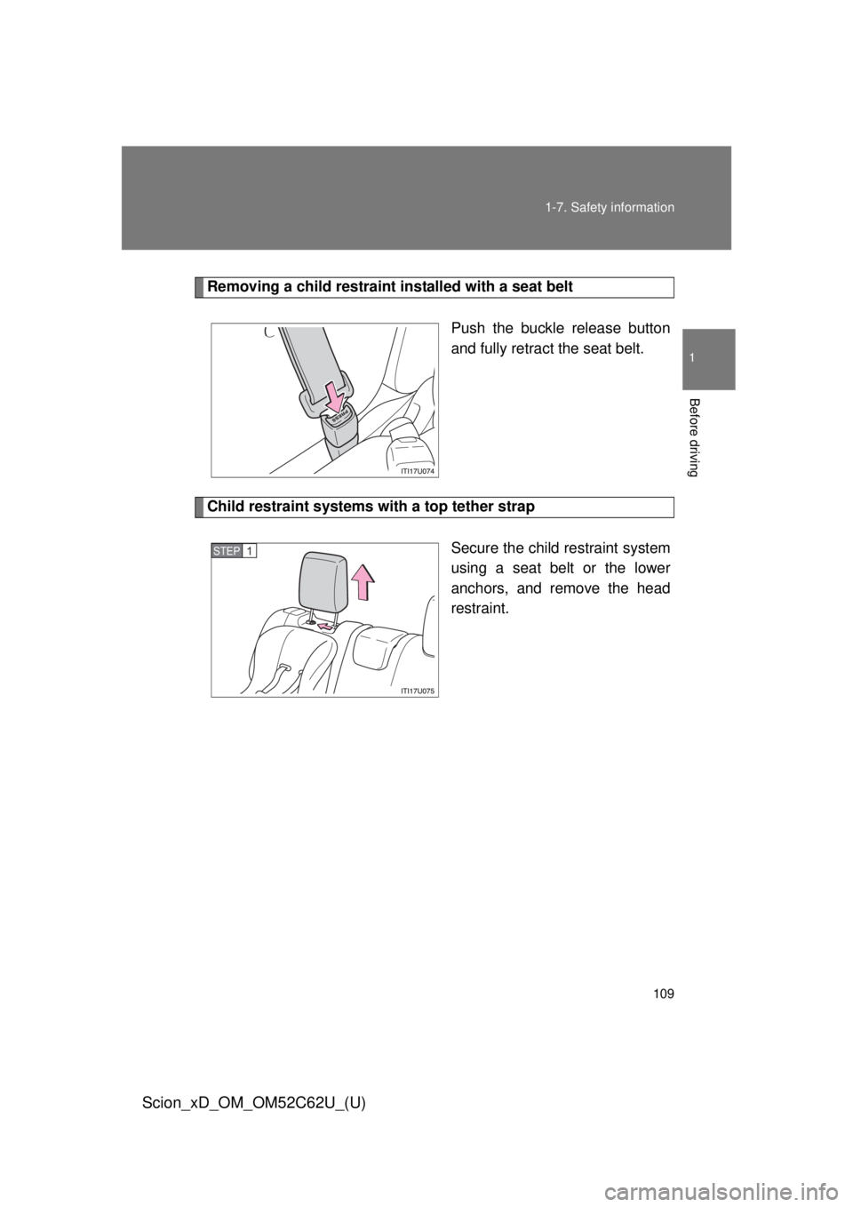 TOYOTA xD 2013  Owners Manual (in English) 109
1-7. Safety information
1
Before driving
Scion_xD_OM_OM52C62U_(U)
Removing a child restraint installed with a seat belt
Push the buckle release button
and fully retract the seat belt.
Child restra