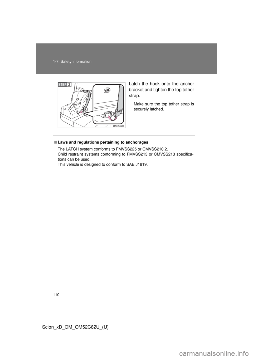 TOYOTA xD 2013  Owners Manual (in English) 110 1-7. Safety information
Scion_xD_OM_OM52C62U_(U)
Latch the hook onto the anchor
bracket and tighten the top tether
strap.
Make sure the top tether strap is
securely latched.
STEP 2 
■Laws and re