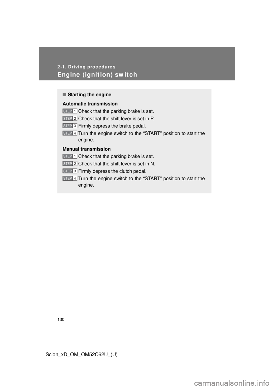 TOYOTA xD 2013  Owners Manual (in English) 130
2-1. Driving procedures
Scion_xD_OM_OM52C62U_(U)
Engine (ignition) switch
■Starting the engine
Automatic transmission Check that the parking brake is set.
Check that the shift lever is set in P.