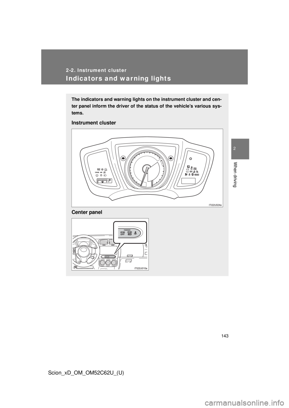 TOYOTA xD 2013  Owners Manual (in English) 143
2-2. Instrument cluster
2
When driving
Scion_xD_OM_OM52C62U_(U)
Indicators and warning lights
The indicators and warning lights on the instrument cluster and cen-
ter panel inform the driver of th