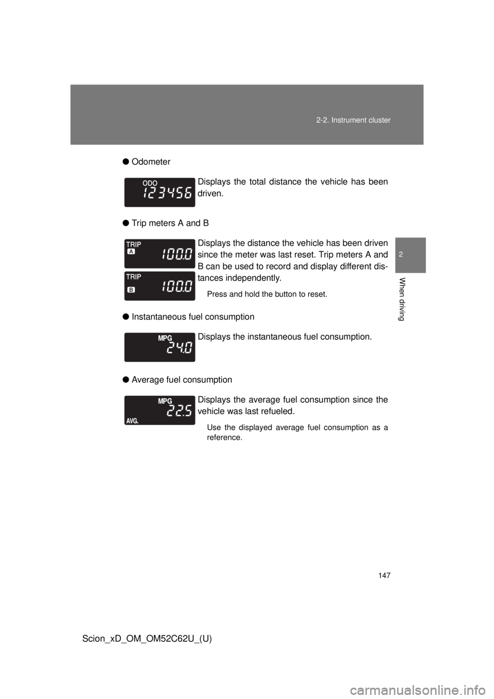 TOYOTA xD 2013  Owners Manual (in English) 147
2-2. Instrument cluster
2
When driving
Scion_xD_OM_OM52C62U_(U)
●
Odometer
● Trip meters A and B
● Instantaneous fuel consumption
● Average fuel consumption Displays the total distance the
