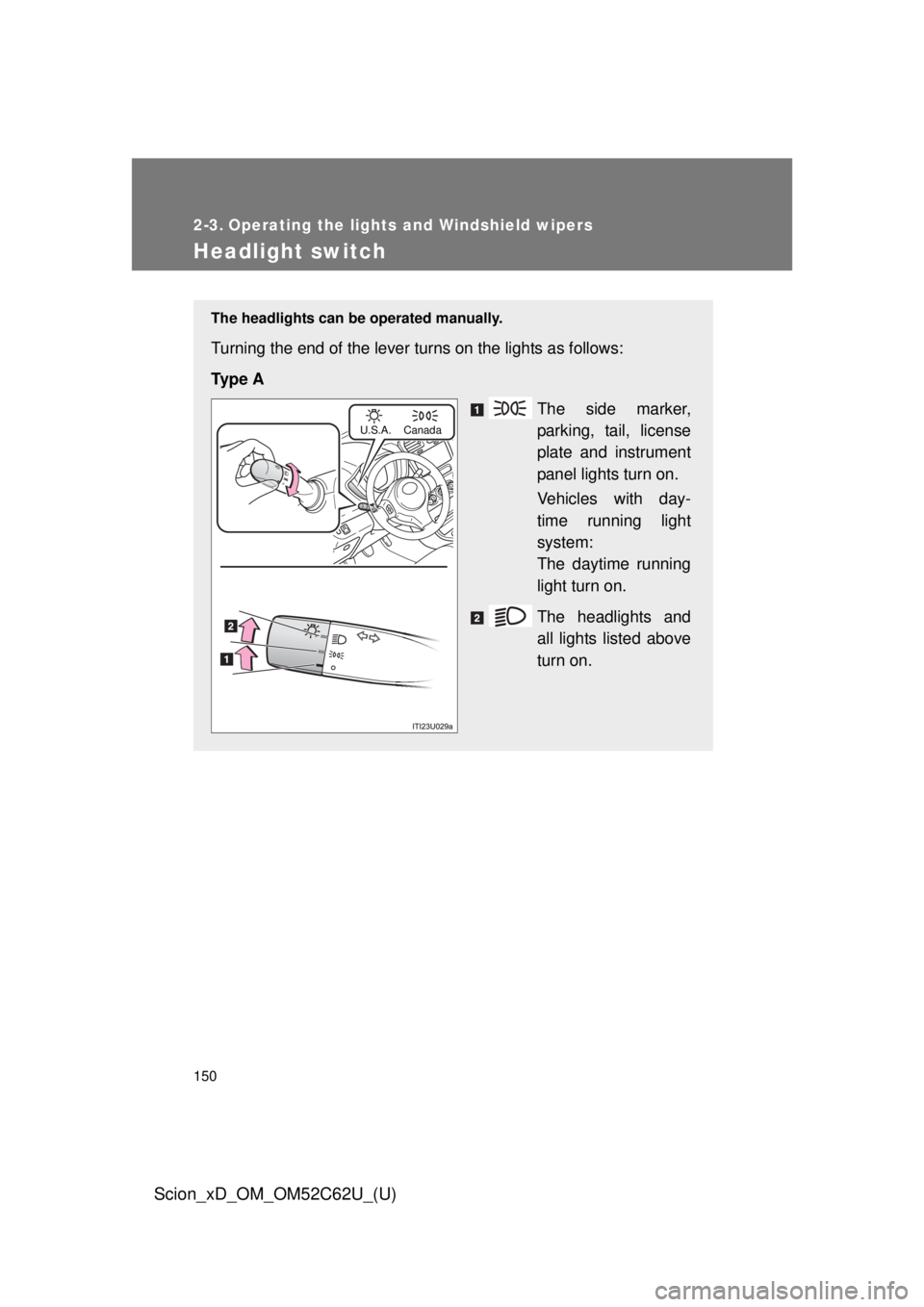 TOYOTA xD 2013  Owners Manual (in English) 150
Scion_xD_OM_OM52C62U_(U)
2-3. Operating the lights and Windshield wipers
Headlight switch
The headlights can be operated manually.
Turning the end of the lever turns on the lights as follows:
Ty p