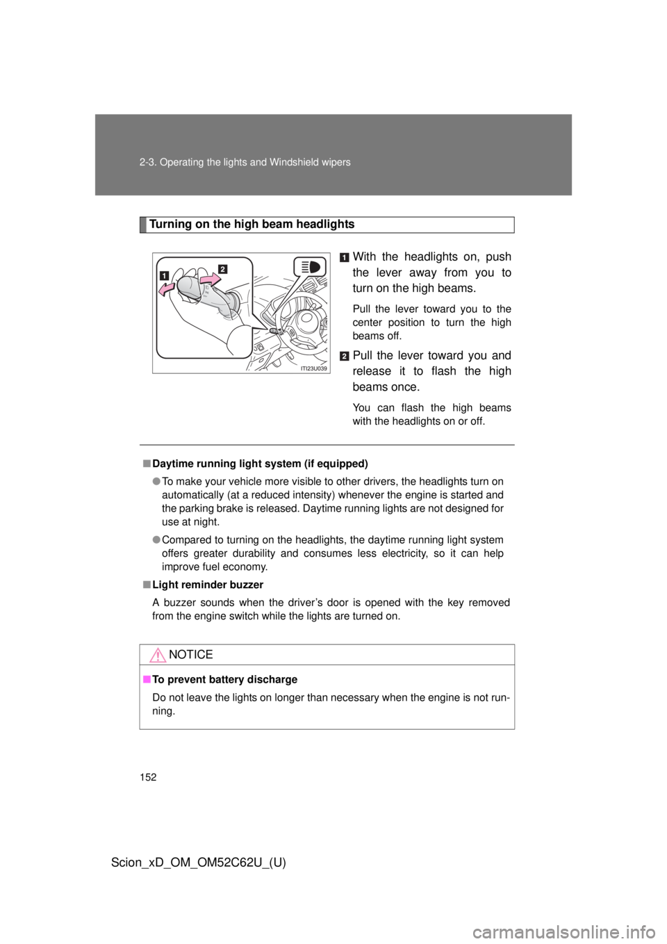 TOYOTA xD 2013  Owners Manual (in English) 152 2-3. Operating the lights and Windshield wipers
Scion_xD_OM_OM52C62U_(U)
Turning on the high beam headlightsWith the headlights on, push
the lever away from you to
turn on the high beams. 
Pull th