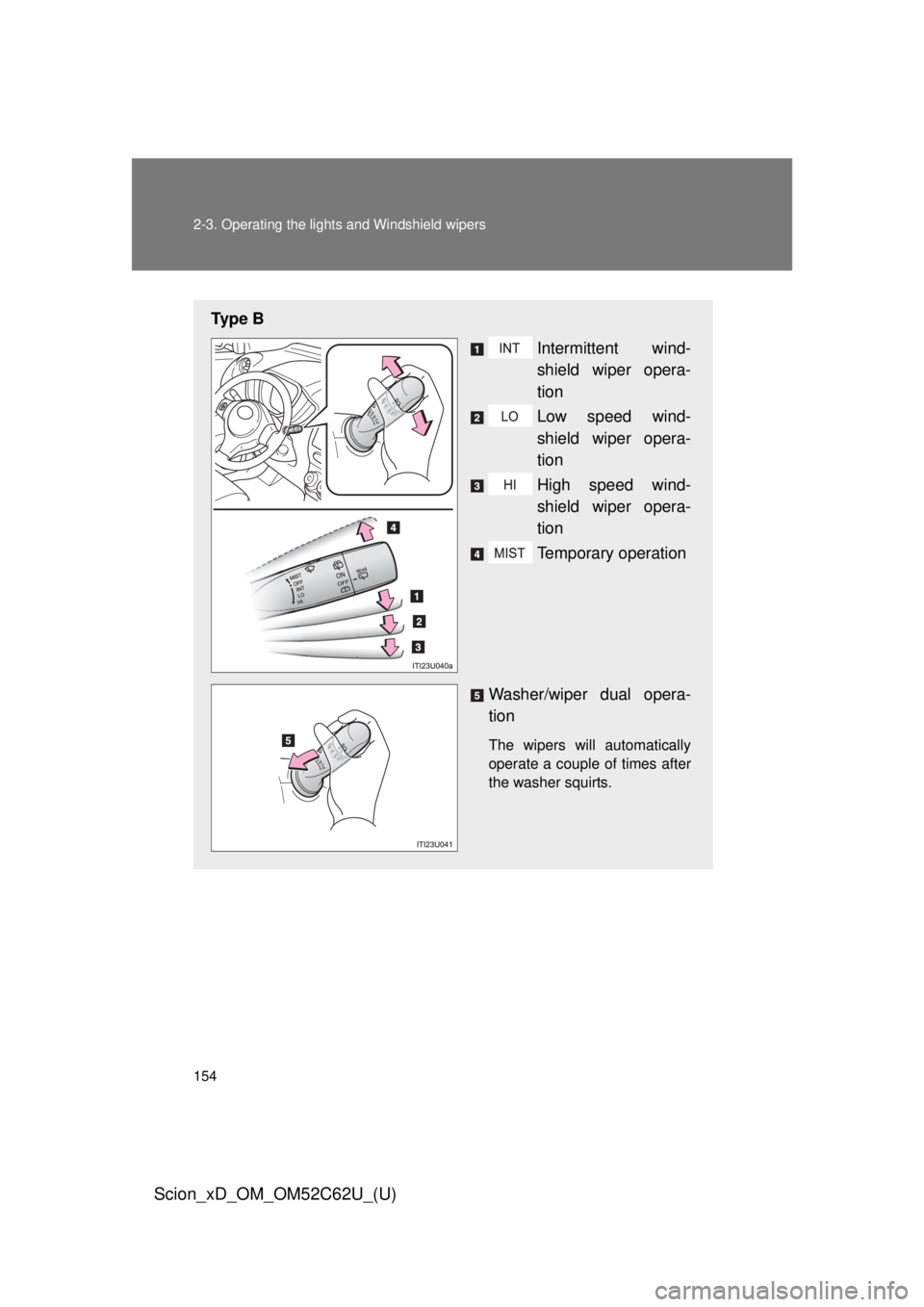 TOYOTA xD 2013  Owners Manual (in English) 154 2-3. Operating the lights and Windshield wipers
Scion_xD_OM_OM52C62U_(U)
Ty p e  BIntermittent wind-
shield wiper opera-
tion
Low speed wind-
shield wiper opera-
tion
High speed wind-
shield wiper