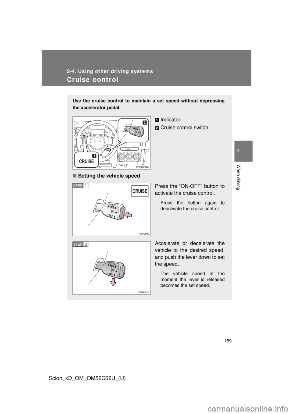 TOYOTA xD 2013  Owners Manual (in English) 159
2
When driving
Scion_xD_OM_OM52C62U_(U)
2-4. Using other driving systems
Cruise control
Use the cruise control to maintain a set speed without depressing
the accelerator pedal.
Indicator
Cruise co
