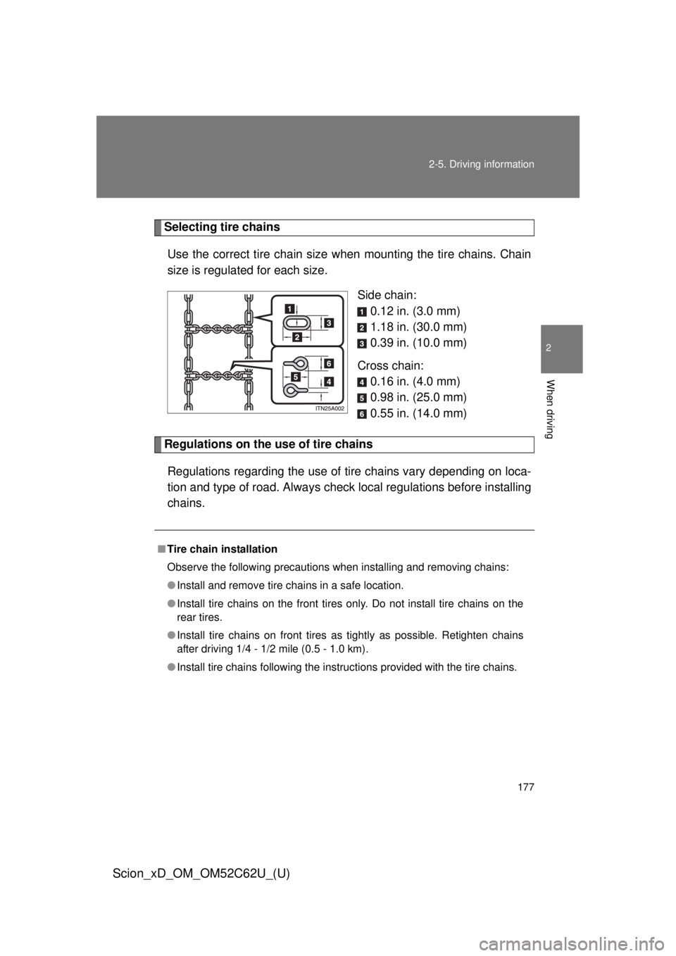 TOYOTA xD 2013  Owners Manual (in English) 177
2-5. Driving information
2
When driving
Scion_xD_OM_OM52C62U_(U)
Selecting tire chains
Use the correct tire chain size when  mounting the tire chains. Chain
size is regulated for each size.
Side c