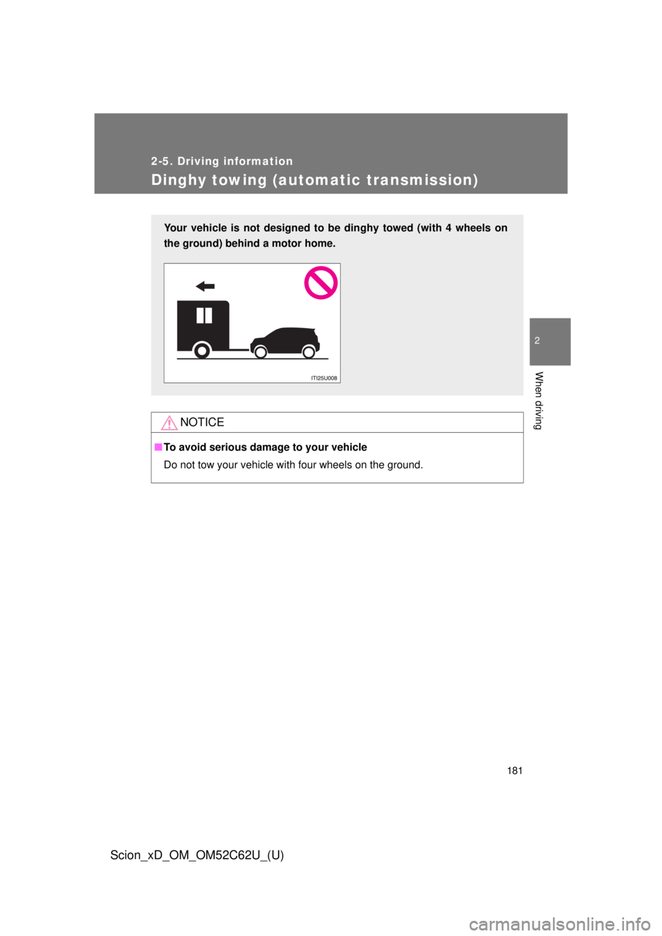 TOYOTA xD 2013  Owners Manual (in English) 181
2-5. Driving information
2
When driving
Scion_xD_OM_OM52C62U_(U)
Dinghy towing (automatic transmission)
NOTICE
■To avoid serious damage to your vehicle
Do not tow your vehicle with four wheels o