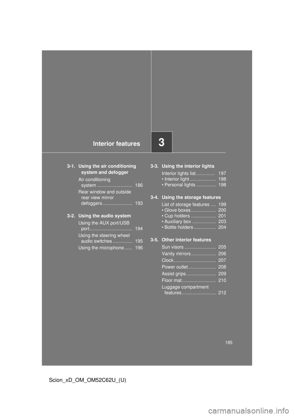 TOYOTA xD 2013  Owners Manual (in English) Interior features3
185
Scion_xD_OM_OM52C62U_(U)
3-1. Using the air conditioning system and defogger
Air conditioning  system ...........................  186
Rear window and outside  rear view mirror 