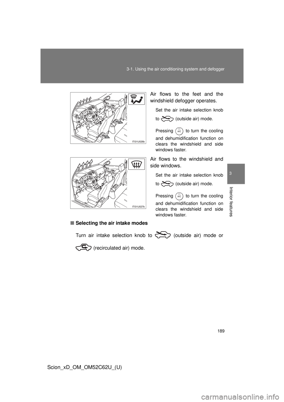 TOYOTA xD 2013  Owners Manual (in English) 189
3-1. Using the air conditioning system
 and defogger
3
Interior features
Scion_xD_OM_OM52C62U_(U)
Air flows to the feet and the
windshield defogger operates.
Set the air intake selection knob
to  