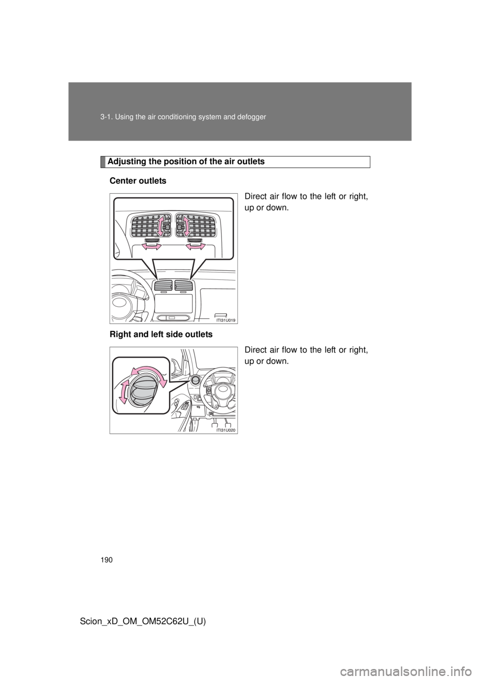 TOYOTA xD 2013  Owners Manual (in English) 190 3-1. Using the air conditioning system and defogger
Scion_xD_OM_OM52C62U_(U)
Adjusting the position of the air outlets
Center outlets Direct air flow to the left or right,
up or down.
Right and le