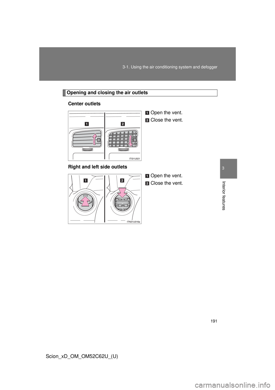 TOYOTA xD 2013  Owners Manual (in English) 191
3-1. Using the air conditioning system
 and defogger
3
Interior features
Scion_xD_OM_OM52C62U_(U)
Opening and closing the air outlets
Center outlets Open the vent.
Close the vent.
Right and left s