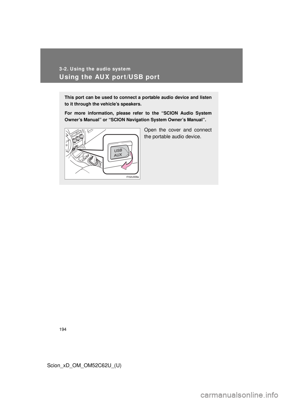 TOYOTA xD 2013  Owners Manual (in English) 194
Scion_xD_OM_OM52C62U_(U)
3-2. Using the audio system
Using the AUX port/USB port
This port can be used to connect a portable audio device and listen
to it through the vehicle’s speakers.
For mor