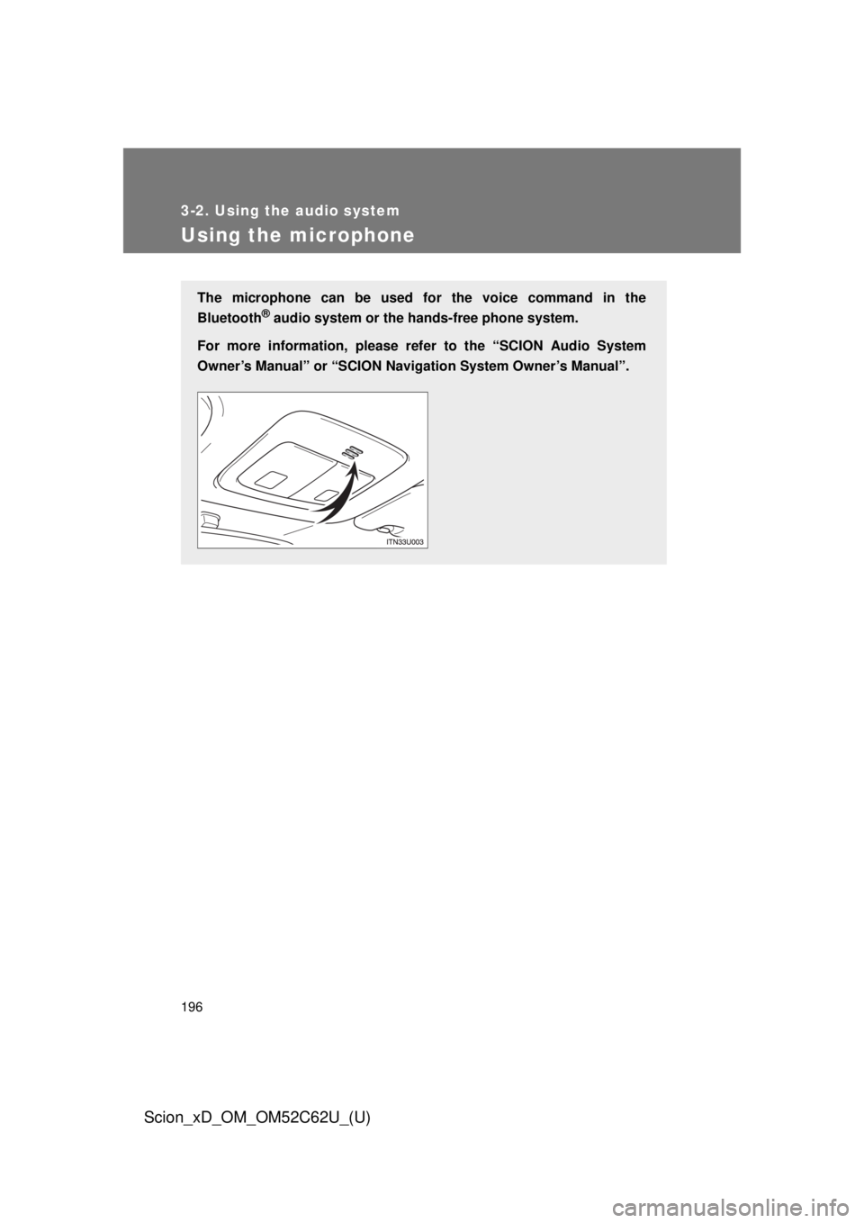 TOYOTA xD 2013  Owners Manual (in English) 196
3-2. Using the audio system
Scion_xD_OM_OM52C62U_(U)
Using the microphone
The microphone can be used for the voice command in the
Bluetooth
® audio system or the  hands-free phone system.
For mor