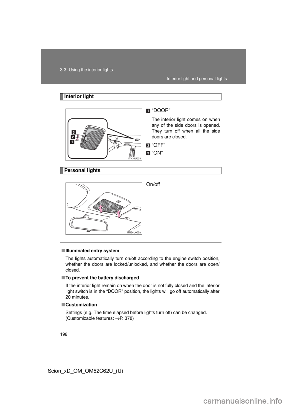 TOYOTA xD 2013  Owners Manual (in English) 198 3-3. Using the interior lights
Scion_xD_OM_OM52C62U_(U)
Interior light“DOOR”
The interior light comes on when
any of the side doors is opened.
They turn off when all the side
doors are closed.