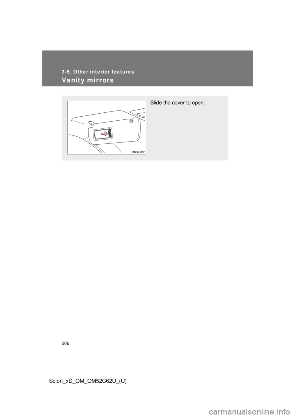 TOYOTA xD 2013  Owners Manual (in English) 206
3-5. Other interior features
Scion_xD_OM_OM52C62U_(U)
Vanity mirrors
Slide the cover to open. 