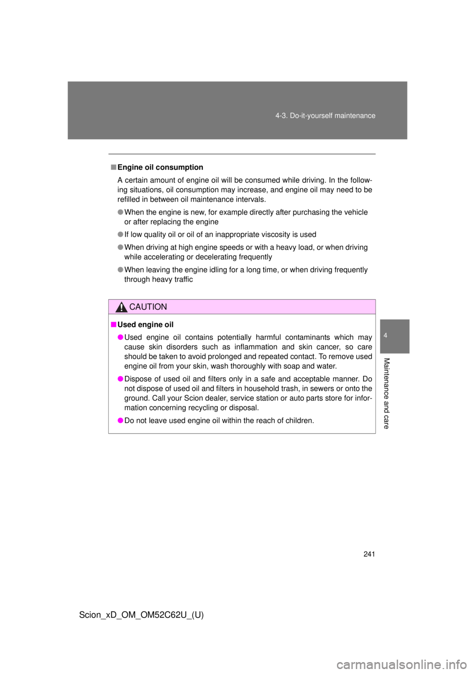 TOYOTA xD 2013  Owners Manual (in English) 241
4-3. Do-it-yourself maintenance
4
Maintenance and care
Scion_xD_OM_OM52C62U_(U)
■
Engine oil consumption
A certain amount of engine oil will be consumed while driving. In the follow-
ing situati