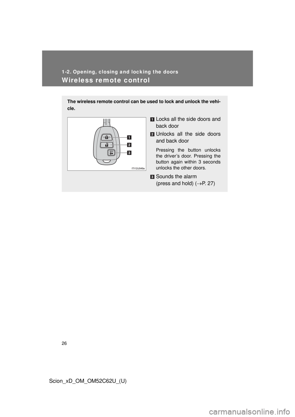 TOYOTA xD 2013 (in English) Owners Manual 26
Scion_xD_OM_OM52C62U_(U)
1-2. Opening, closing and locking the doors
Wireless remote control
The wireless remote control can be used to lock and unlock the vehi-
cle.
Locks all the side doors and
b TOYOTA xD 2013 (in English) Owners Manual 26
Scion_xD_OM_OM52C62U_(U)
1-2. Opening, closing and locking the doors
Wireless remote control
The wireless remote control can be used to lock and unlock the vehi-
cle.
Locks all the side doors and
b