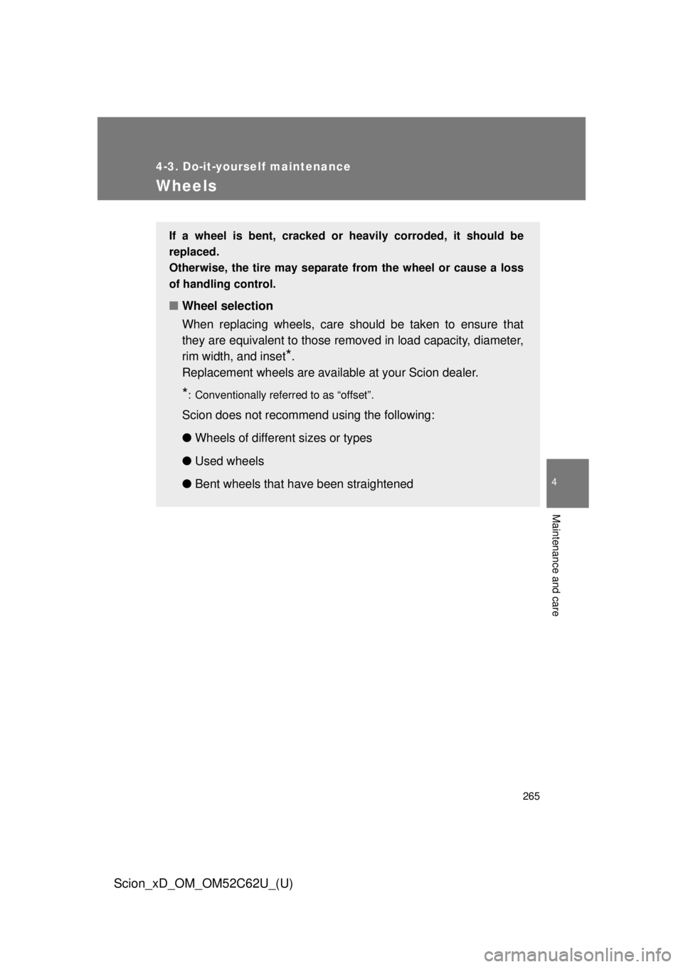 TOYOTA xD 2013  Owners Manual (in English) 265
4-3. Do-it-yourself maintenance
4
Maintenance and care
Scion_xD_OM_OM52C62U_(U)
Wheels
If a wheel is bent, cracked or heavily corroded, it should be
replaced.
Otherwise, the tire may separate from